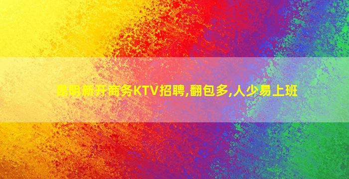 昆明新开商务KTV招聘,翻包多,人少易上班