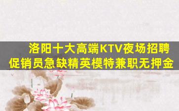 洛阳十大高端KTV夜场招聘促销员急缺精英模特兼职无押金